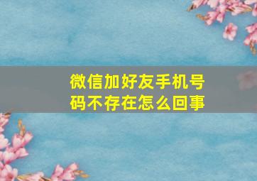 微信加好友手机号码不存在怎么回事