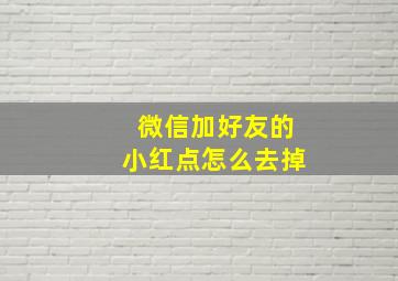 微信加好友的小红点怎么去掉