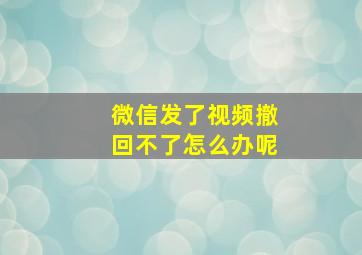 微信发了视频撤回不了怎么办呢