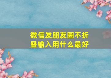 微信发朋友圈不折叠输入用什么最好