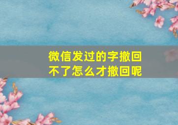 微信发过的字撤回不了怎么才撤回呢