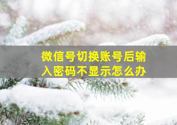 微信号切换账号后输入密码不显示怎么办