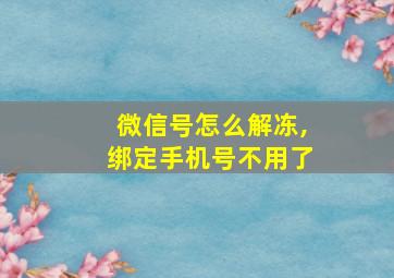 微信号怎么解冻,绑定手机号不用了