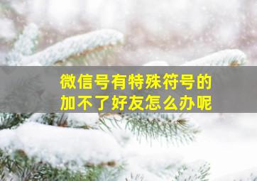 微信号有特殊符号的加不了好友怎么办呢