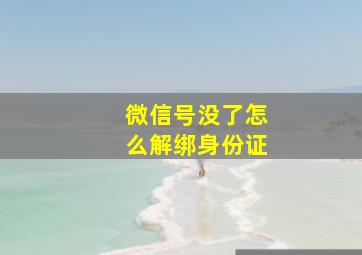 微信号没了怎么解绑身份证