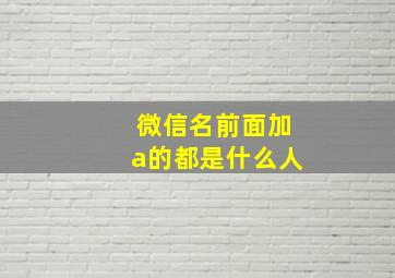 微信名前面加a的都是什么人