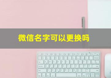 微信名字可以更换吗