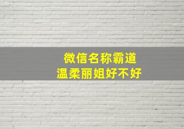 微信名称霸道温柔丽姐好不好