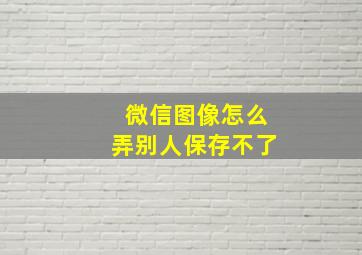 微信图像怎么弄别人保存不了