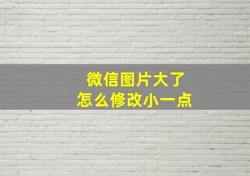 微信图片大了怎么修改小一点