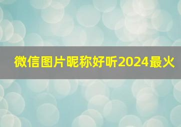 微信图片昵称好听2024最火