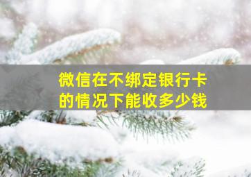 微信在不绑定银行卡的情况下能收多少钱