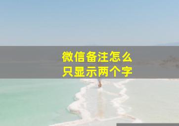 微信备注怎么只显示两个字