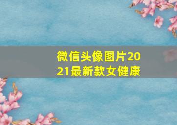 微信头像图片2021最新款女健康