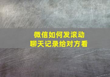 微信如何发滚动聊天记录给对方看