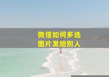 微信如何多选图片发给别人