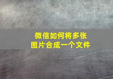 微信如何将多张图片合成一个文件