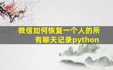 微信如何恢复一个人的所有聊天记录python