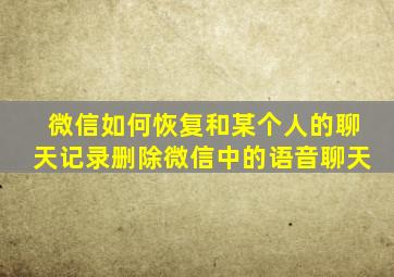 微信如何恢复和某个人的聊天记录删除微信中的语音聊天