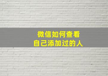 微信如何查看自己添加过的人