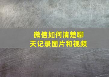 微信如何清楚聊天记录图片和视频