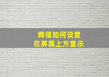 微信如何设置在屏幕上方显示