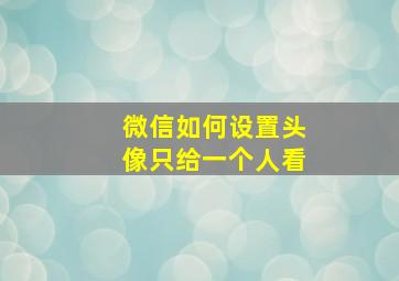 微信如何设置头像只给一个人看