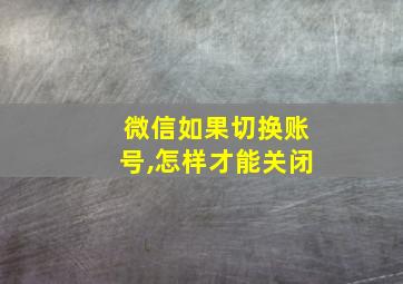 微信如果切换账号,怎样才能关闭