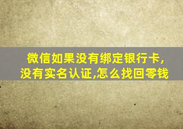 微信如果没有绑定银行卡,没有实名认证,怎么找回零钱