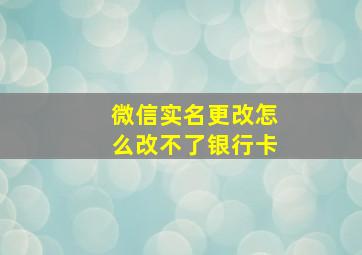 微信实名更改怎么改不了银行卡