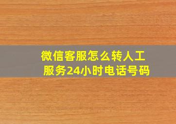 微信客服怎么转人工服务24小时电话号码