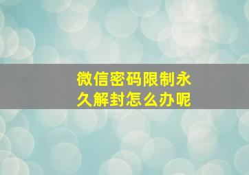 微信密码限制永久解封怎么办呢