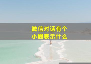 微信对话有个小圈表示什么