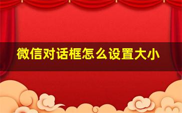 微信对话框怎么设置大小