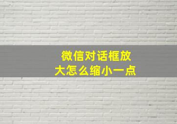 微信对话框放大怎么缩小一点