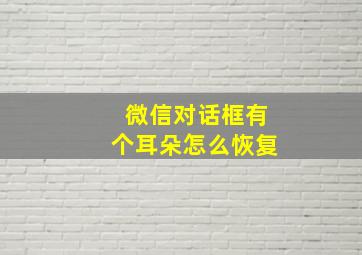 微信对话框有个耳朵怎么恢复