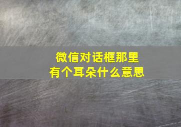 微信对话框那里有个耳朵什么意思