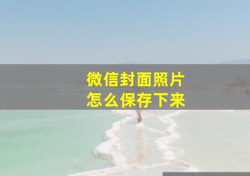 微信封面照片怎么保存下来