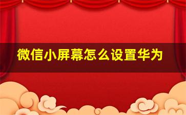 微信小屏幕怎么设置华为