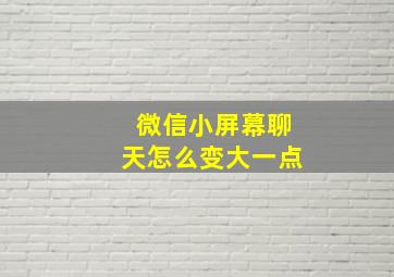 微信小屏幕聊天怎么变大一点