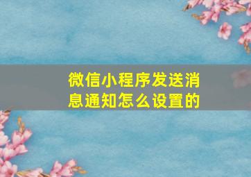 微信小程序发送消息通知怎么设置的