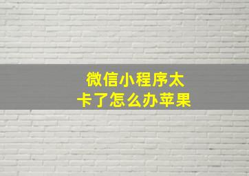 微信小程序太卡了怎么办苹果