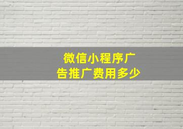 微信小程序广告推广费用多少