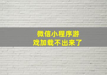 微信小程序游戏加载不出来了