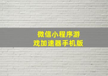 微信小程序游戏加速器手机版