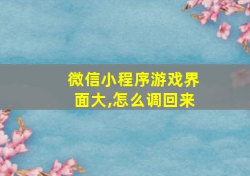 微信小程序游戏界面大,怎么调回来