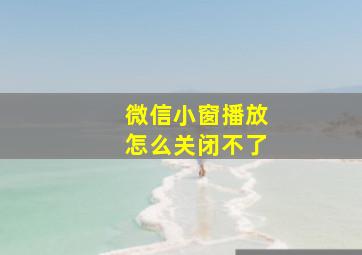 微信小窗播放怎么关闭不了