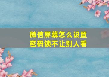 微信屏幕怎么设置密码锁不让别人看