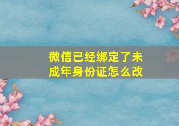 微信已经绑定了未成年身份证怎么改