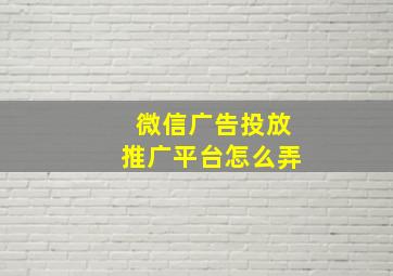 微信广告投放推广平台怎么弄